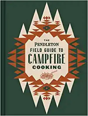 The Pendleton Field Guide to Campfire Cooking